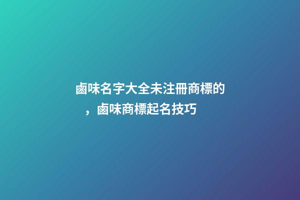 鹵味名字大全未注冊商標的，鹵味商標起名技巧